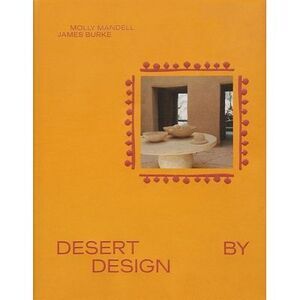 Desert by Design: Creative Minds, Arid Places, Tailor-Made Spaces -- James Burke